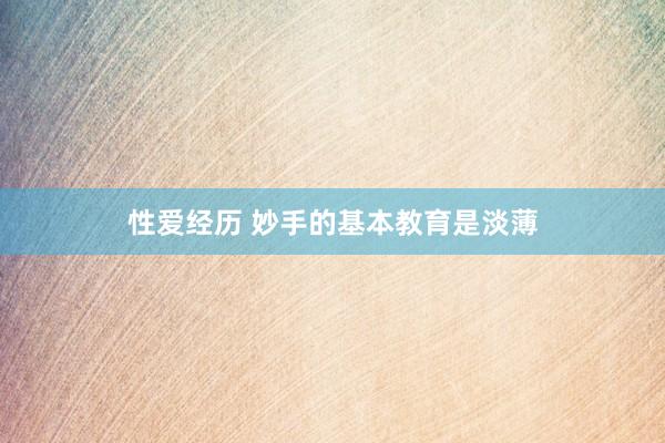性爱经历 妙手的基本教育是淡薄