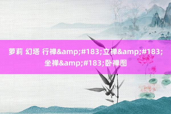 萝莉 幻塔 行禅&#183;立禅&#183;坐禅&#183;卧禅图