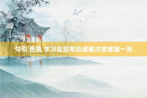 勾引 色情 学习赵绍琴劝诫赈济咳嗽案一则
