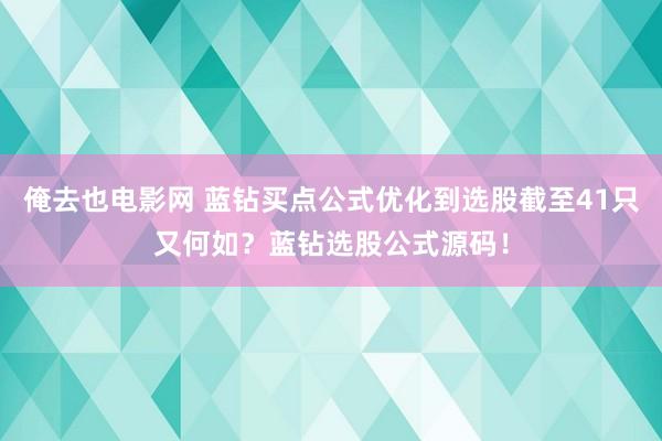 俺去也电影网 蓝钻买点公式优化到选股截至41只又何如？蓝钻选股公式源码！