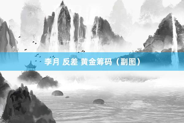 李月 反差 黄金筹码（副图）