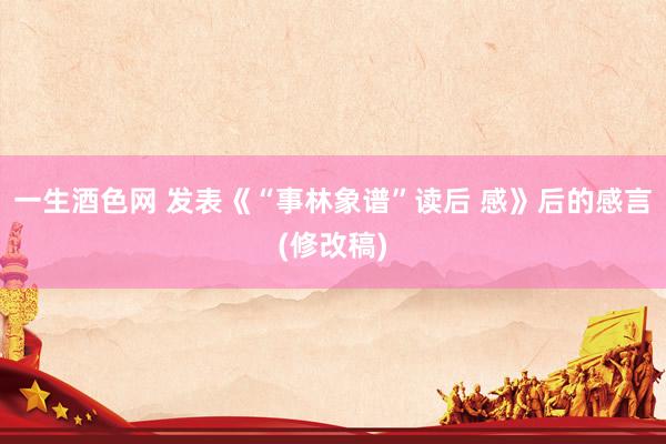 一生酒色网 发表《“事林象谱”读后 感》后的感言(修改稿)