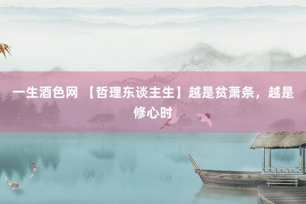 一生酒色网 【哲理东谈主生】越是贫萧条，越是修心时