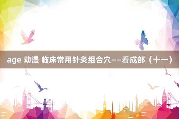 age 动漫 临床常用针灸组合穴——看成部（十一）