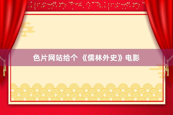 色片网站给个 《儒林外史》电影