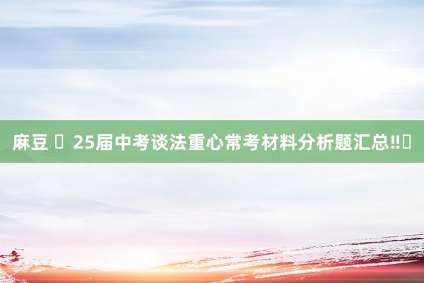 麻豆 ✅25届中考谈法重心常考材料分析题汇总‼️