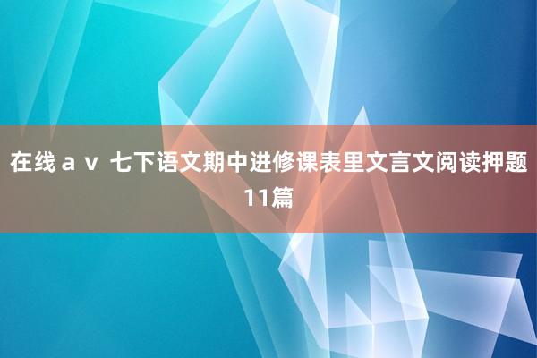 在线ａｖ 七下语文期中进修课表里文言文阅读押题11篇