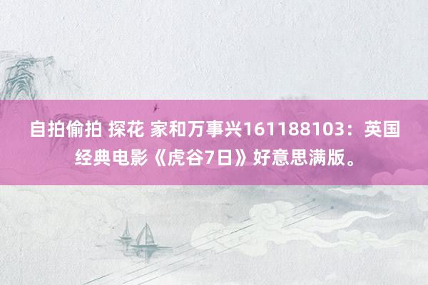 自拍偷拍 探花 家和万事兴161188103：英国经典电影《虎谷7日》好意思满版。